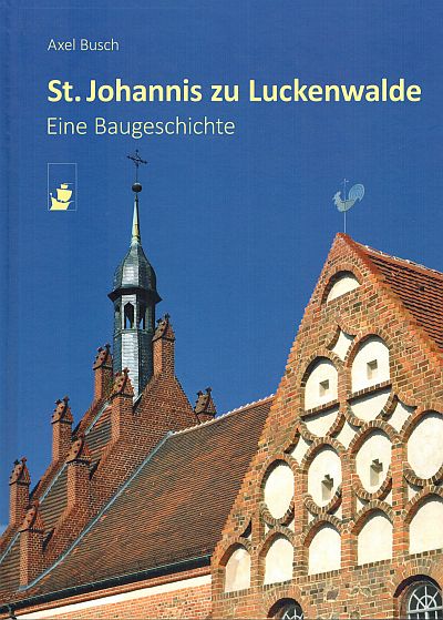 Abbildung: Titel des Buches "St. Johannis zu Luckenwalde - eine Baugeschichte" von Axel Busch; Vor blauem Himmel sind Südgiebel, Dach und die Zinnen des Westportals zu erkennen.